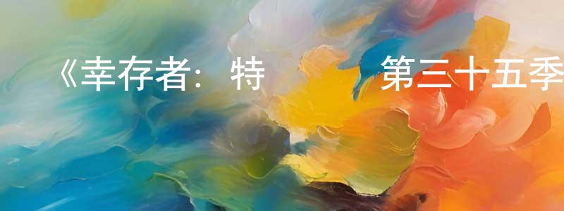 陳孟華發布《幸存者：特質對決第三十五季》迅雷下載/在線觀看-選秀綜藝-美劇天堂